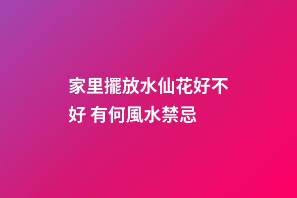 家里擺放水仙花好不好 有何風水禁忌